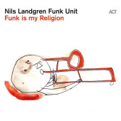 Funk Is My Religion — Nils Landgren Funk Unit